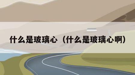 什么是玻璃心（什么是玻璃心啊）