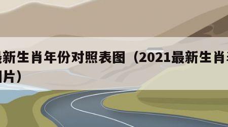 最新生肖年份对照表图（2021最新生肖表图片）