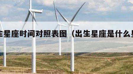 出生星座时间对照表图（出生星座是什么星座）