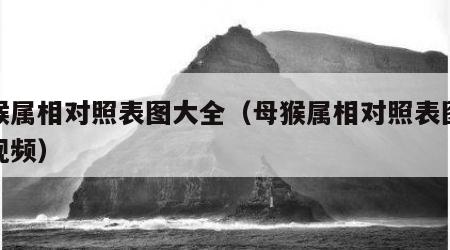 母猴属相对照表图大全（母猴属相对照表图大全视频）
