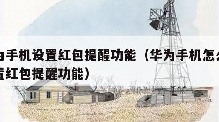 华为手机设置红包提醒功能（华为手机怎么样设置红包提醒功能）
