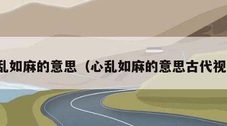 心乱如麻的意思（心乱如麻的意思古代视频）