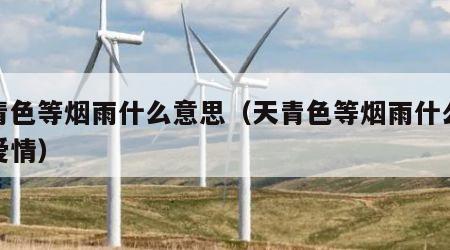 天青色等烟雨什么意思（天青色等烟雨什么意思爱情）