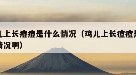 鸡儿上长痘痘是什么情况（鸡儿上长痘痘是什么情况啊）