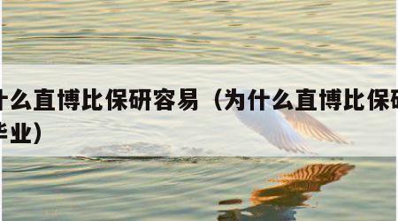 为什么直博比保研容易（为什么直博比保研容易毕业）