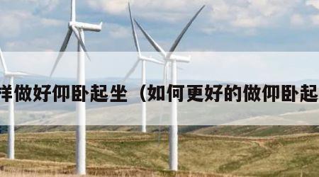 怎样做好仰卧起坐（如何更好的做仰卧起坐）