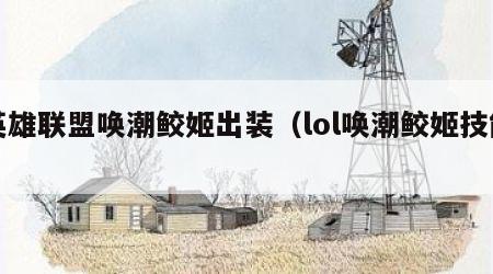 英雄联盟唤潮鲛姬出装（lol唤潮鲛姬技能）