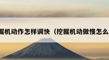 挖掘机动作怎样调快（挖掘机动做慢怎么调）