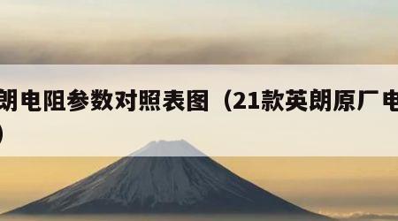 英朗电阻参数对照表图（21款英朗原厂电路图）