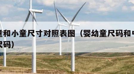 婴童和小童尺寸对照表图（婴幼童尺码和中小童尺码）