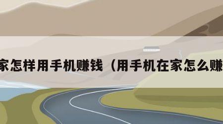 在家怎样用手机赚钱（用手机在家怎么赚钱）