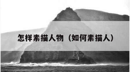 怎样素描人物（如何素描人）