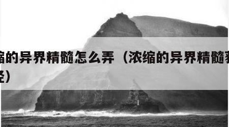 浓缩的异界精髓怎么弄（浓缩的异界精髓获得途径）