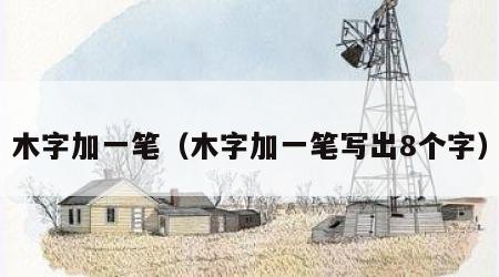 木字加一笔（木字加一笔写出8个字）