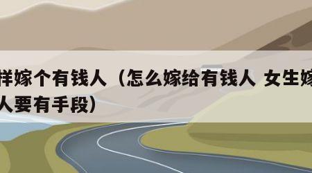 怎样嫁个有钱人（怎么嫁给有钱人 女生嫁有钱人要有手段）