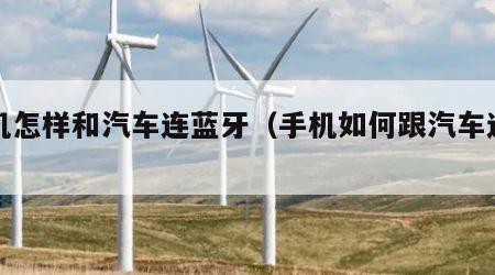 手机怎样和汽车连蓝牙（手机如何跟汽车连蓝牙）