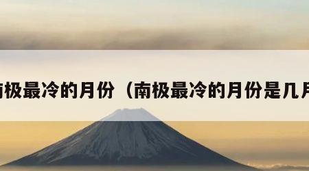 南极最冷的月份（南极最冷的月份是几月）