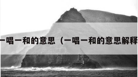 一唱一和的意思（一唱一和的意思解释）