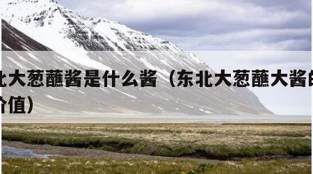 东北大葱蘸酱是什么酱（东北大葱蘸大酱的营养价值）