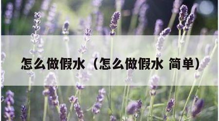 怎么做假水（怎么做假水 简单）