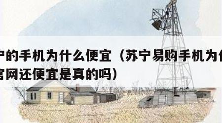 苏宁的手机为什么便宜（苏宁易购手机为什么比官网还便宜是真的吗）