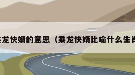 乘龙快婿的意思（乘龙快婿比喻什么生肖）