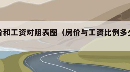 房价和工资对照表图（房价与工资比例多少合适）