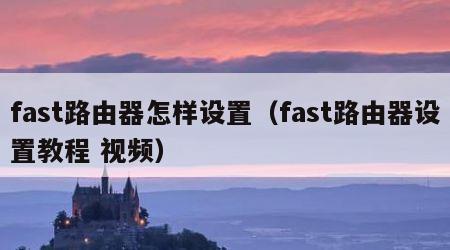 fast路由器怎样设置（fast路由器设置教程 视频）
