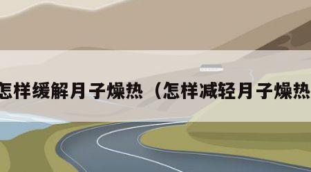 怎样缓解月子燥热（怎样减轻月子燥热）
