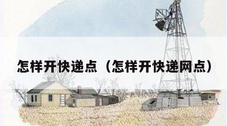 怎样开快递点（怎样开快递网点）
