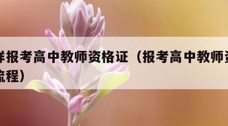 怎样报考高中教师资格证（报考高中教师资格证流程）