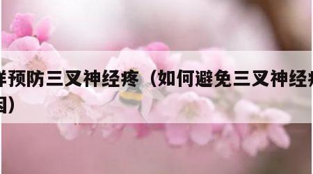 怎样预防三叉神经疼（如何避免三叉神经痛的诱因）