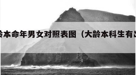 大龄本命年男女对照表图（大龄本科生有出路吗）
