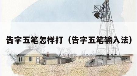 告字五笔怎样打（告字五笔输入法）