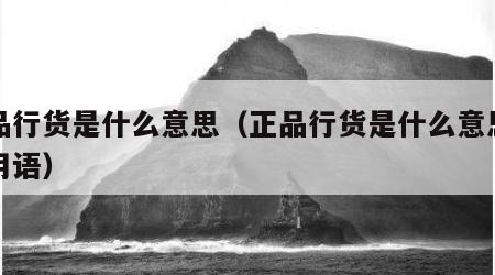 正品行货是什么意思（正品行货是什么意思网络用语）