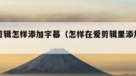 爱剪辑怎样添加字幕（怎样在爱剪辑里添加字幕）