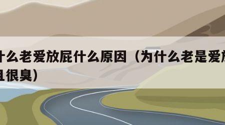 为什么老爱放屁什么原因（为什么老是爱放屁而且很臭）