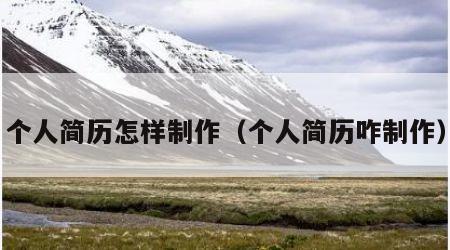 个人简历怎样制作（个人简历咋制作）