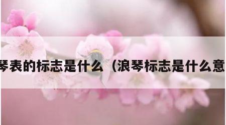 浪琴表的标志是什么（浪琴标志是什么意思）