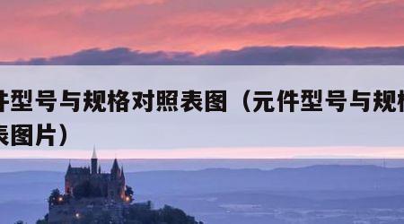 元件型号与规格对照表图（元件型号与规格对照表图片）