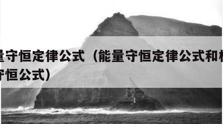 能量守恒定律公式（能量守恒定律公式和机械能守恒公式）