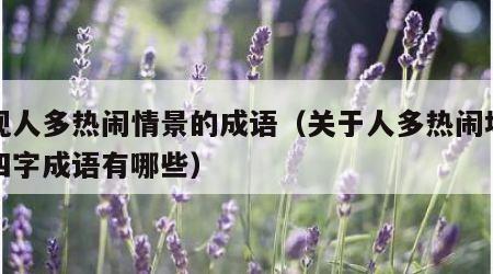 体现人多热闹情景的成语（关于人多热闹场面的四字成语有哪些）