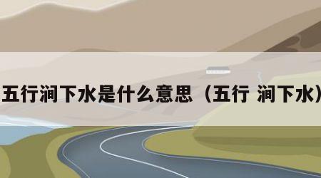 五行涧下水是什么意思（五行 涧下水）