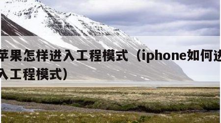 苹果怎样进入工程模式（iphone如何进入工程模式）