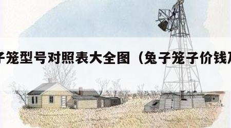 兔子笼型号对照表大全图（兔子笼子价钱及图片）