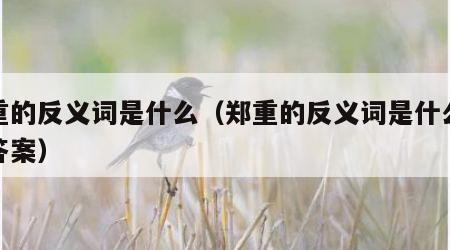 郑重的反义词是什么（郑重的反义词是什么最佳答案）