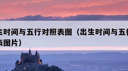 出生时间与五行对照表图（出生时间与五行对照表图片）