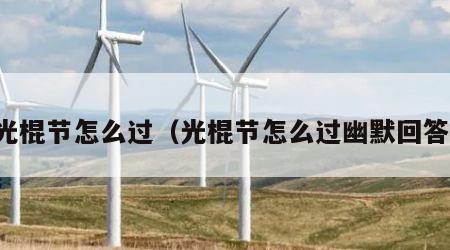 光棍节怎么过（光棍节怎么过幽默回答）