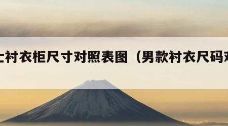 男士衬衣柜尺寸对照表图（男款衬衣尺码对照表）
