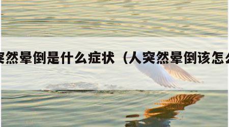 人突然晕倒是什么症状（人突然晕倒该怎么处理）